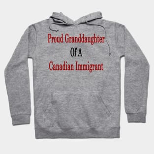 Proud Granddaughter Of A Canadian Immigrant Hoodie